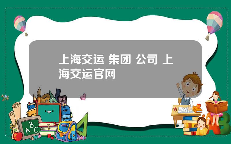 上海交运 集团 公司 上海交运官网